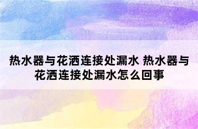 热水器与花洒连接处漏水 热水器与花洒连接处漏水怎么回事